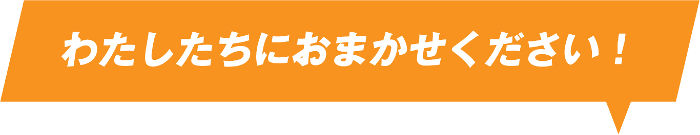 わたしたちにおまかせください！