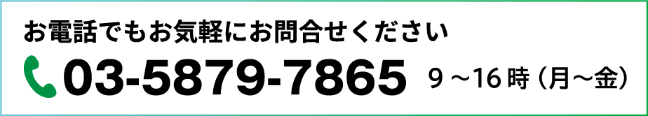 お電話でもお気軽にお問合せください 03-5879-7865 9～16時（月～金）